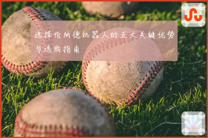 选择伦纳德机器人的五大关键优势与选购指南