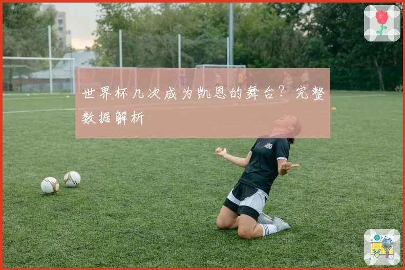 世界杯几次成为凯恩的舞台？完整数据解析
