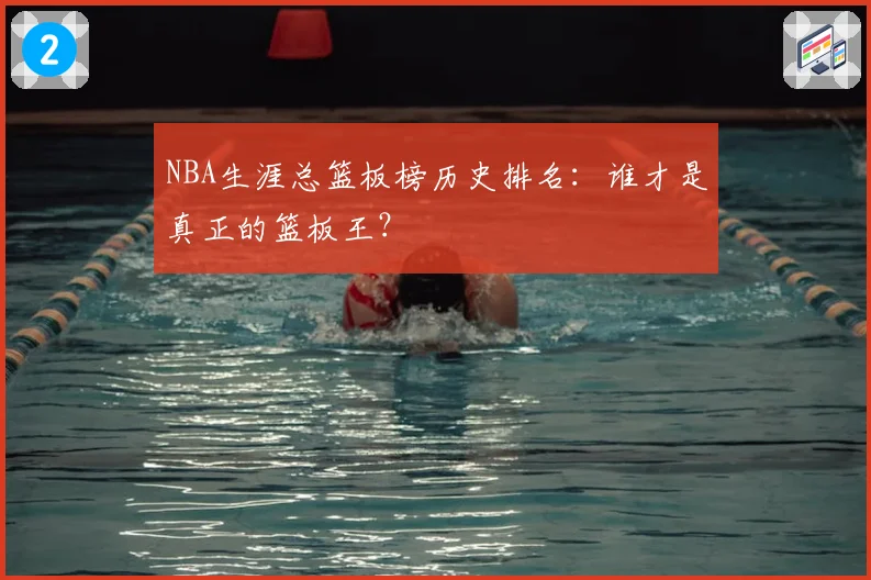 NBA生涯总篮板榜历史排名：谁才是真正的篮板王？